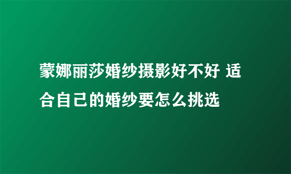 蒙娜丽莎婚纱摄影好不好 适合自己的婚纱要怎么挑选