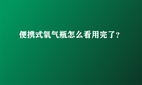 便携式氧气瓶怎么看用完了？