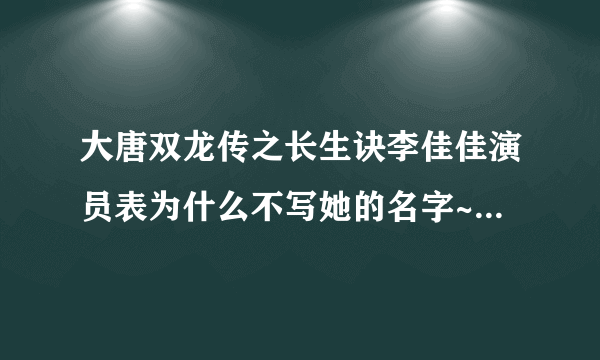 大唐双龙传之长生诀李佳佳演员表为什么不写她的名字~~师妃暄什么时候出来啊