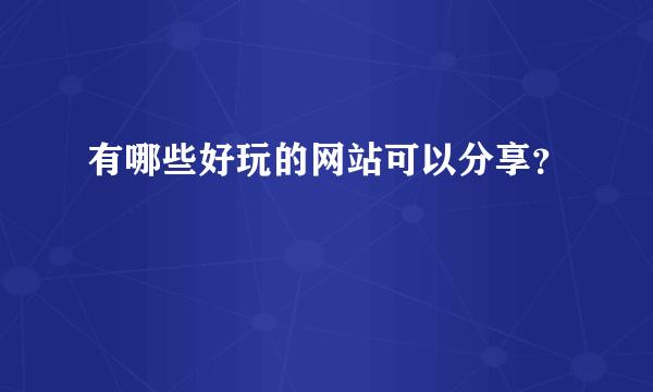 有哪些好玩的网站可以分享？