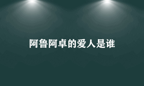 阿鲁阿卓的爱人是谁