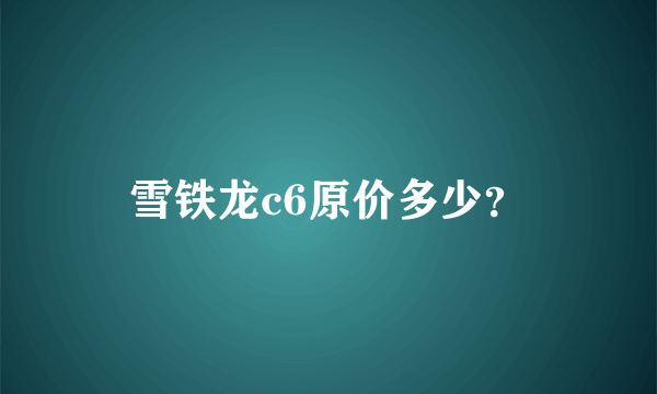 雪铁龙c6原价多少？