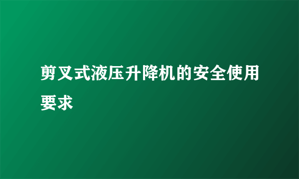 剪叉式液压升降机的安全使用要求