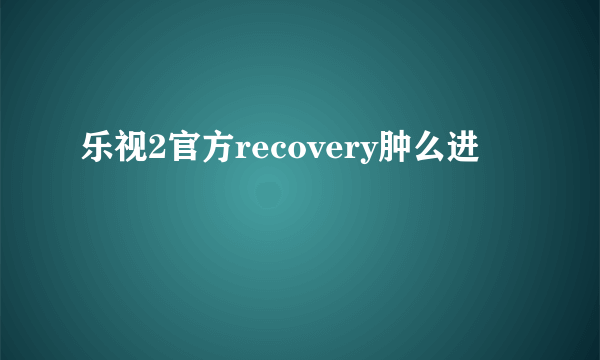 乐视2官方recovery肿么进