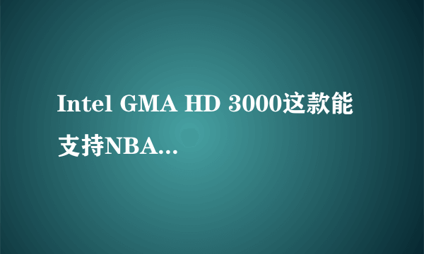 Intel GMA HD 3000这款能支持NBA2K12吗?