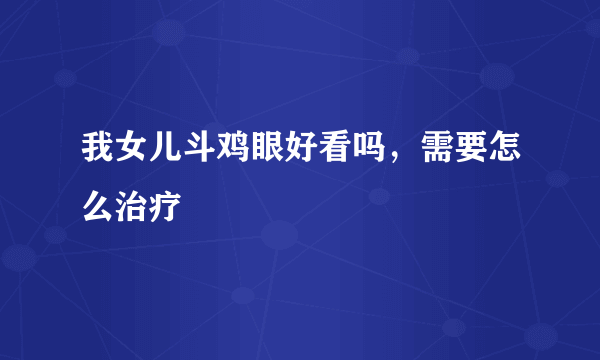 我女儿斗鸡眼好看吗，需要怎么治疗