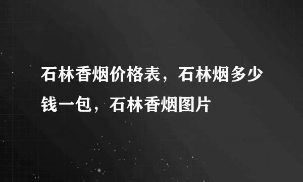 石林香烟价格表，石林烟多少钱一包，石林香烟图片