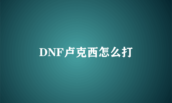 DNF卢克西怎么打