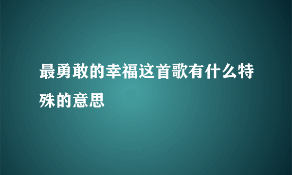 最勇敢的幸福这首歌有什么特殊的意思