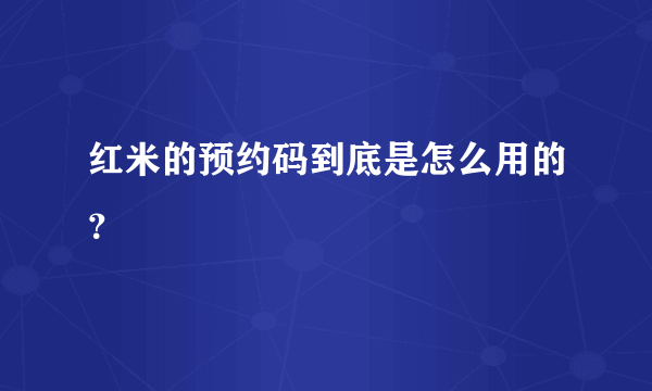 红米的预约码到底是怎么用的？