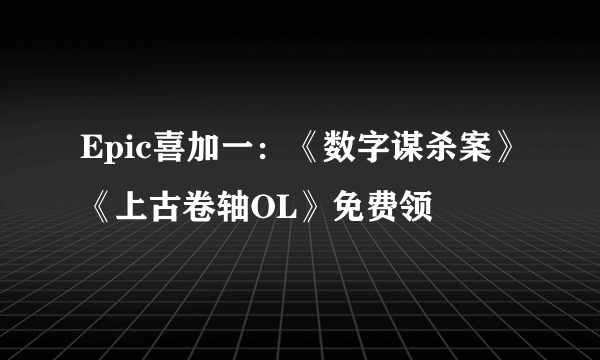 Epic喜加一：《数字谋杀案》《上古卷轴OL》免费领