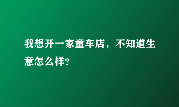 我想开一家童车店，不知道生意怎么样？