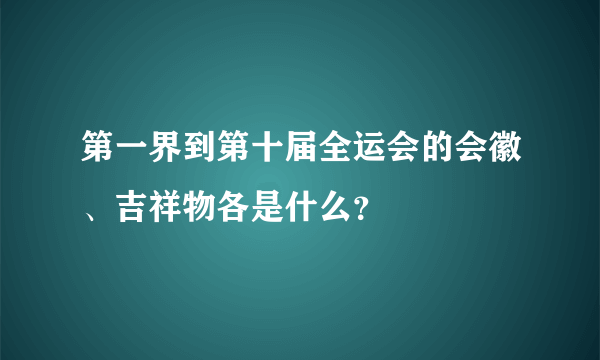 第一界到第十届全运会的会徽、吉祥物各是什么？