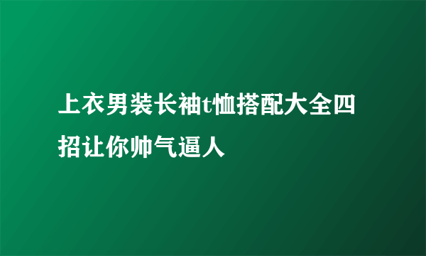 上衣男装长袖t恤搭配大全四招让你帅气逼人