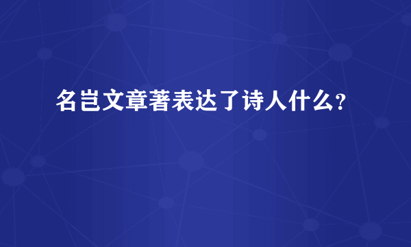 名岂文章著表达了诗人什么？