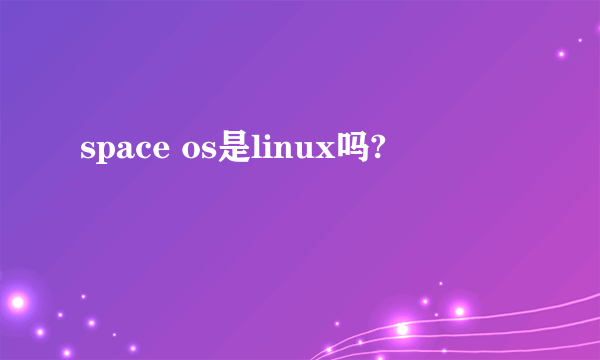 space os是linux吗?