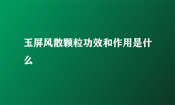 玉屏风散颗粒功效和作用是什么