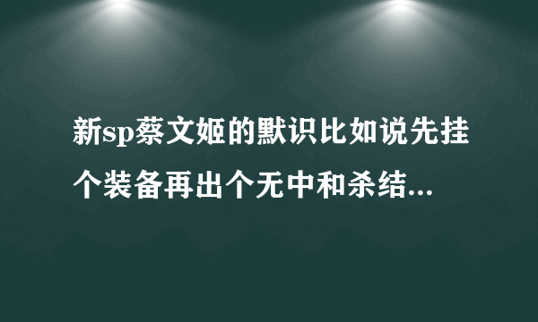 新sp蔡文姬的默识比如说先挂个装备再出个无中和杀结束阶段是只能拿一张手牌出无中还是无中和杀都能出