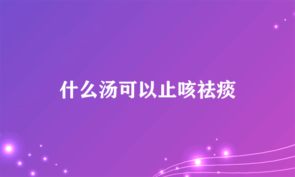 什么汤可以止咳祛痰