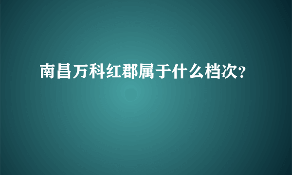 南昌万科红郡属于什么档次？