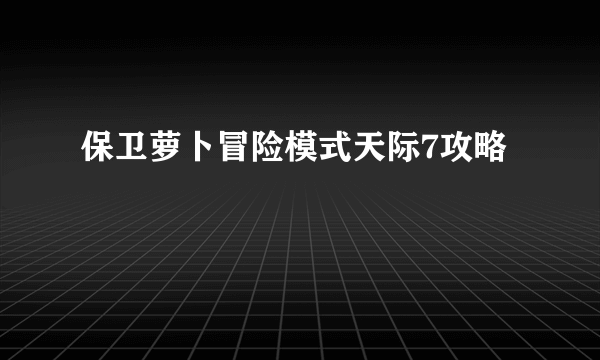 保卫萝卜冒险模式天际7攻略