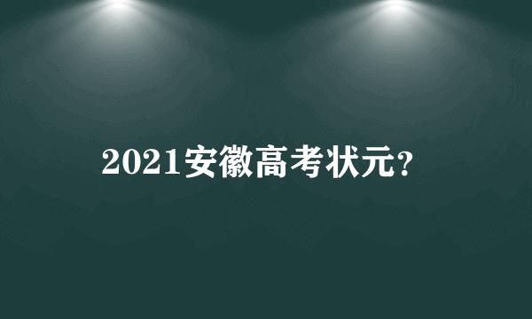 2021安徽高考状元？