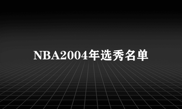 NBA2004年选秀名单