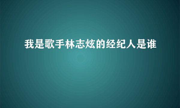 我是歌手林志炫的经纪人是谁