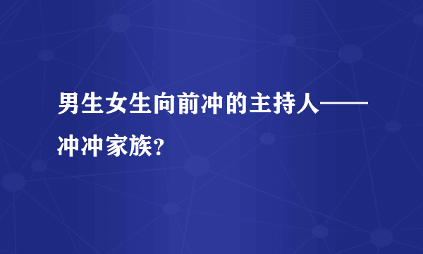 男生女生向前冲的主持人——冲冲家族？