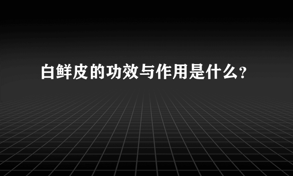 白鲜皮的功效与作用是什么？