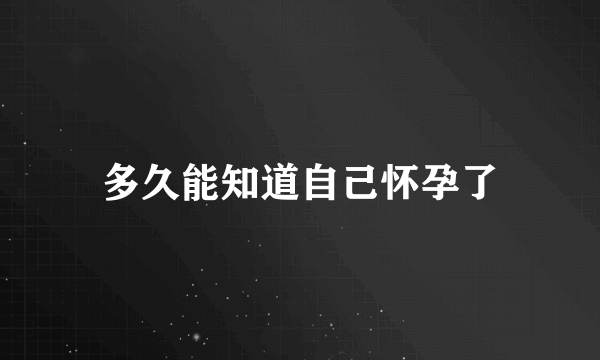 多久能知道自己怀孕了