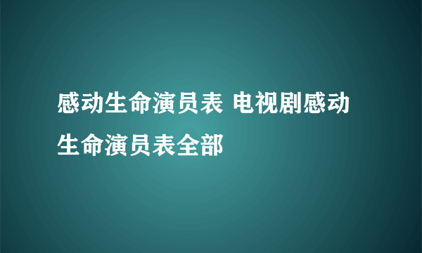 感动生命演员表 电视剧感动生命演员表全部