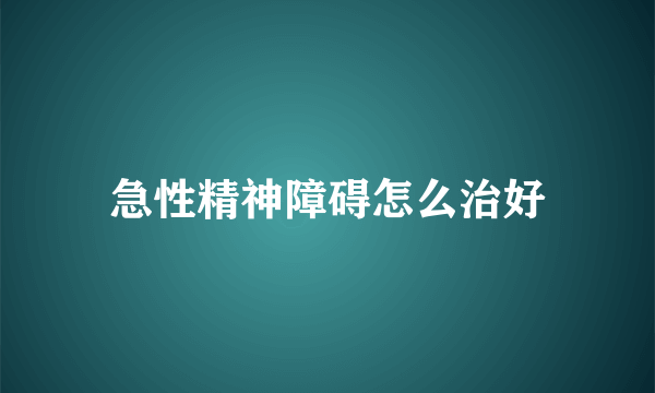 急性精神障碍怎么治好