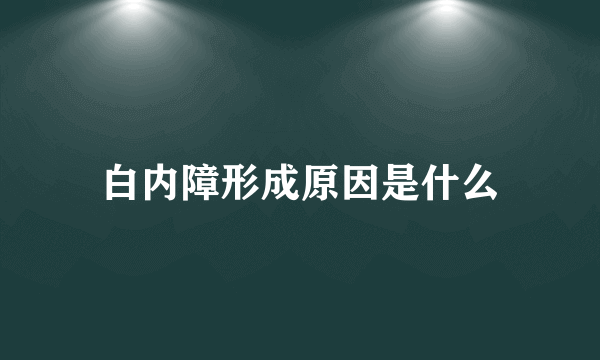 白内障形成原因是什么