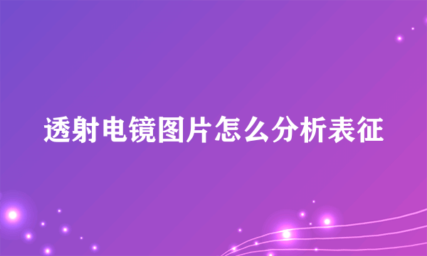 透射电镜图片怎么分析表征