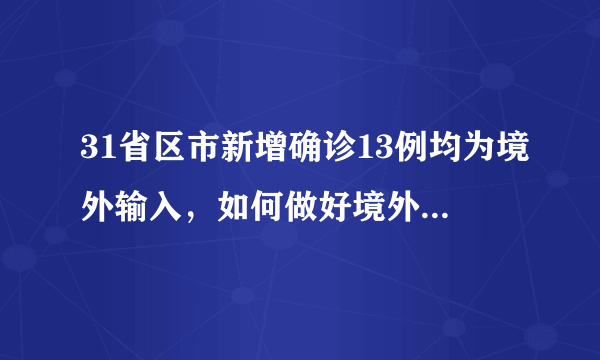 31省区市新增确诊13例均为境外输入，如何做好境外疫情防控？