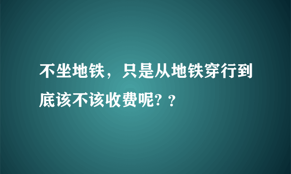 不坐地铁，只是从地铁穿行到底该不该收费呢? ？