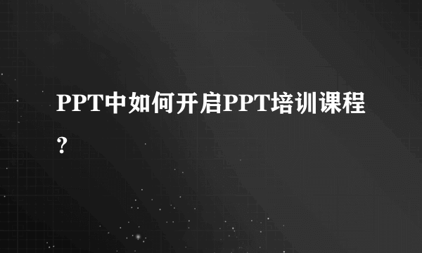 PPT中如何开启PPT培训课程?