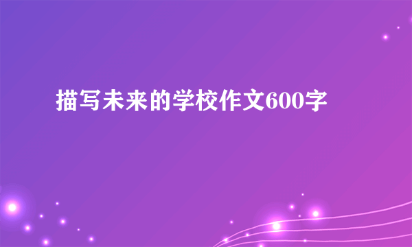 描写未来的学校作文600字