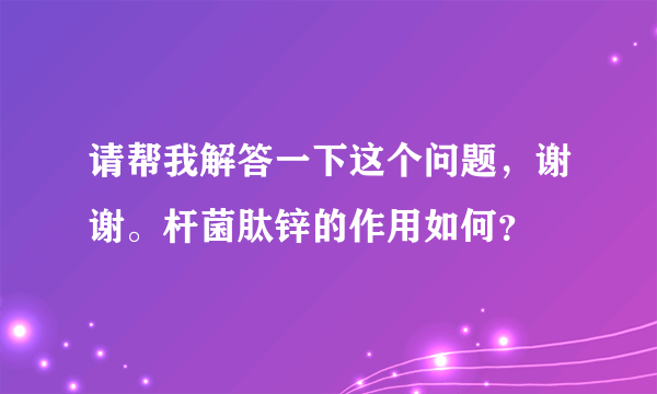 请帮我解答一下这个问题，谢谢。杆菌肽锌的作用如何？