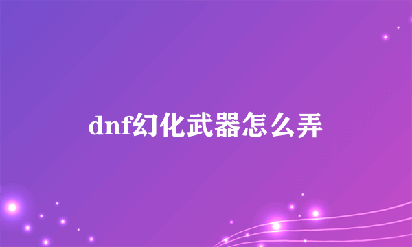 dnf幻化武器怎么弄