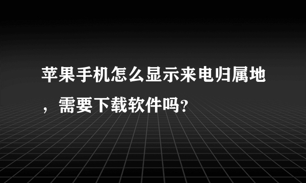 苹果手机怎么显示来电归属地，需要下载软件吗？