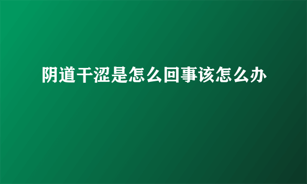 阴道干涩是怎么回事该怎么办