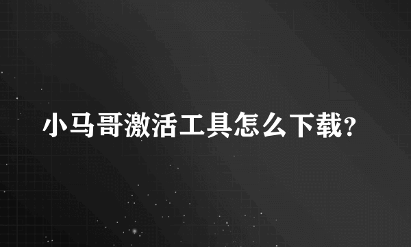 小马哥激活工具怎么下载？