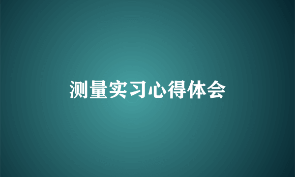 测量实习心得体会