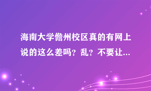 海南大学儋州校区真的有网上说的这么差吗？乱？不要让我太失望啊！