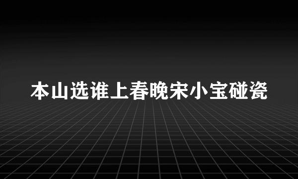 本山选谁上春晚宋小宝碰瓷