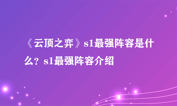 《云顶之弈》s1最强阵容是什么？s1最强阵容介绍