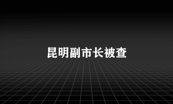 昆明副市长被查