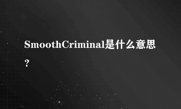 SmoothCriminal是什么意思？